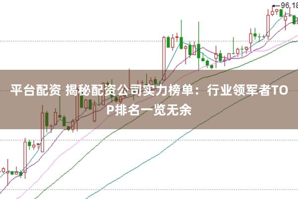 平台配资 揭秘配资公司实力榜单：行业领军者TOP排名一览无余