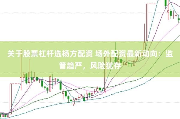 关于股票杠杆选杨方配资 场外配资最新动向：监管趋严，风险犹存