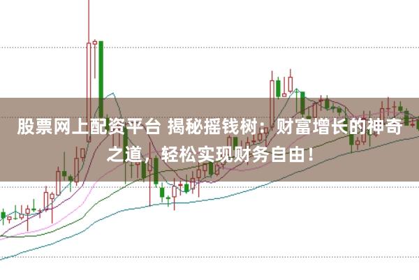 股票网上配资平台 揭秘摇钱树：财富增长的神奇之道，轻松实现财务自由！