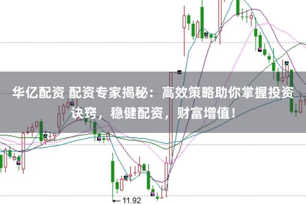 华亿配资 配资专家揭秘:高效策略助你掌握投资诀窍,稳健配资,财富增值!