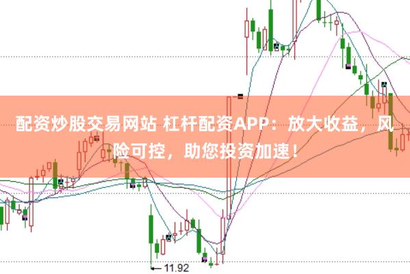 配资炒股交易网站 杠杆配资APP：放大收益，风险可控，助您投资加速！