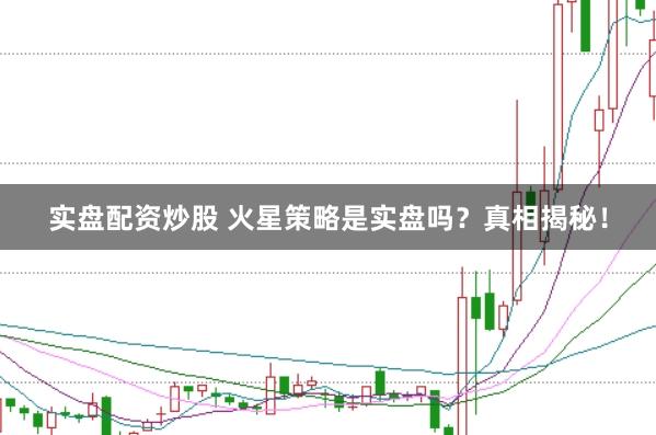 实盘配资炒股 火星策略是实盘吗?真相揭秘!