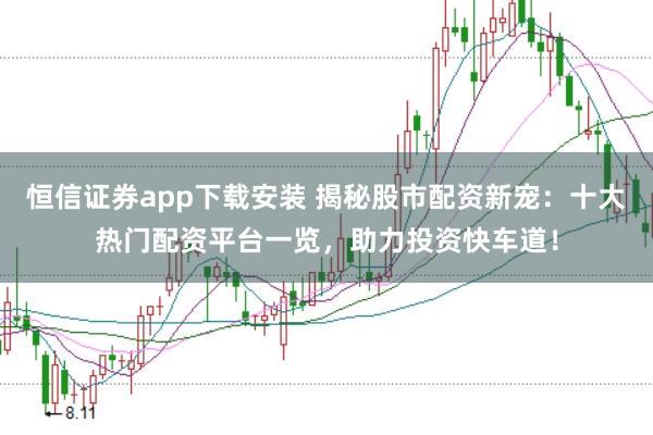 恒信证券app下载安装 揭秘股市配资新宠：十大热门配资平台一览，助力投资快车道！