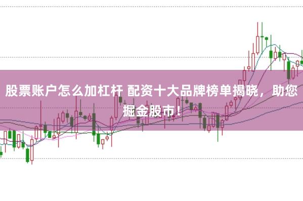 股票账户怎么加杠杆 配资十大品牌榜单揭晓，助您掘金股市！