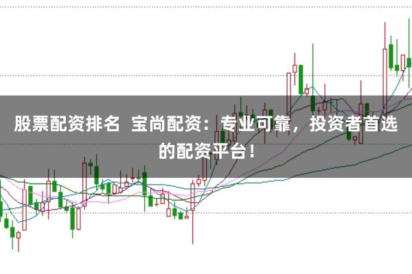 股票配资排名  宝尚配资：专业可靠，投资者首选的配资平台！