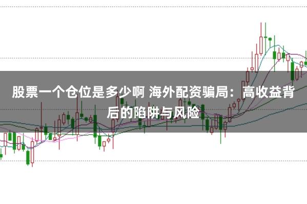 股票一个仓位是多少啊 海外配资骗局:高收益背后的陷阱与风险