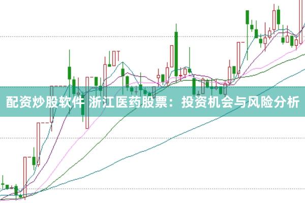 配资炒股软件 浙江医药股票：投资机会与风险分析