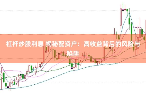 杠杆炒股利息 揭秘配资户:高收益背后的风险与陷阱