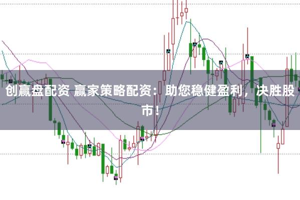 创赢盘配资 赢家策略配资：助您稳健盈利，决胜股市！