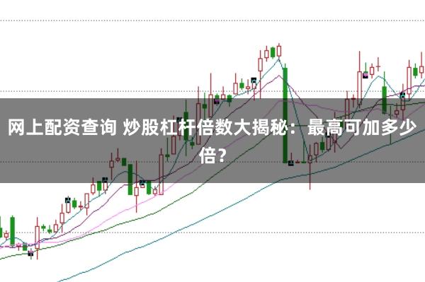 网上配资查询 炒股杠杆倍数大揭秘：最高可加多少倍？