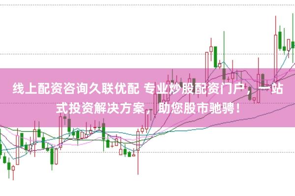 线上配资咨询久联优配 专业炒股配资门户，一站式投资解决方案，助您股市驰骋！