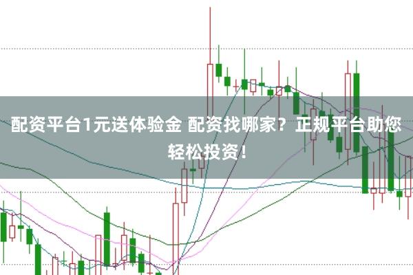 配资平台1元送体验金 配资找哪家？正规平台助您轻松投资！