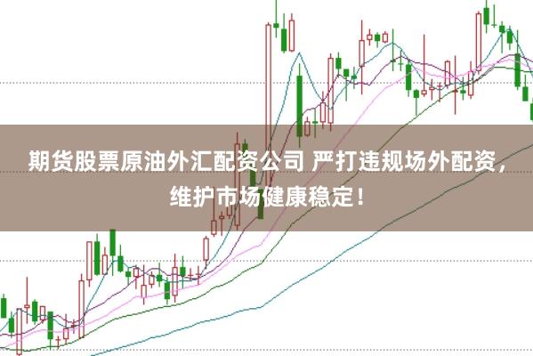 期货股票原油外汇配资公司 严打违规场外配资,维护市场健康稳定!