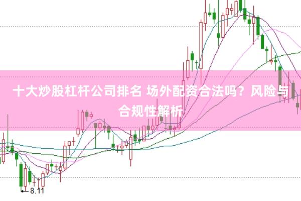 十大炒股杠杆公司排名 场外配资合法吗?风险与合规性解析
