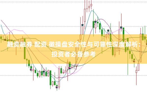 融资融券 配资 徽操盘安全性与可靠性深度解析：投资者必备参考