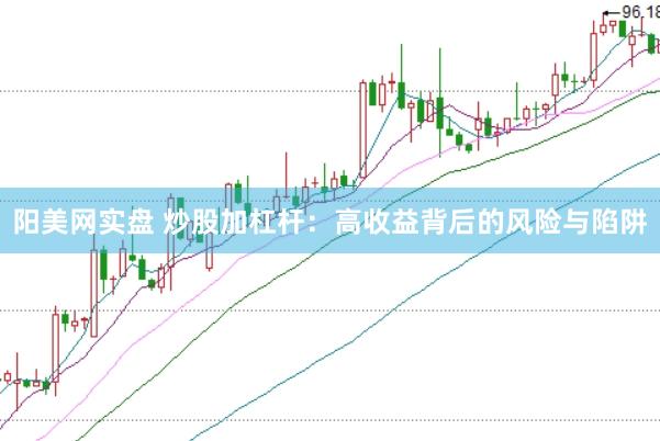 阳美网实盘 炒股加杠杆：高收益背后的风险与陷阱