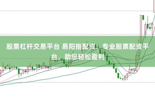 股票杠杆交易平台 易阳指配资：专业股票配资平台，助您轻松盈利