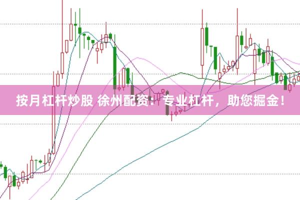 按月杠杆炒股 徐州配资：专业杠杆，助您掘金！