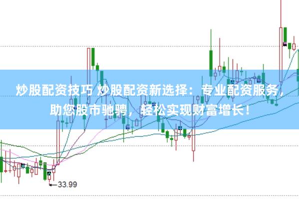 炒股配资技巧 炒股配资新选择:专业配资服务,助您股市驰骋,轻松实现财富增长!