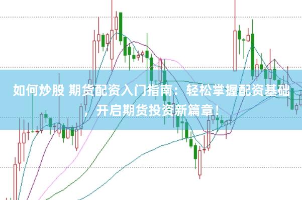 如何炒股 期货配资入门指南：轻松掌握配资基础，开启期货投资新篇章！
