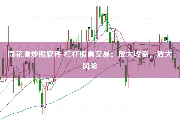 同花顺炒股软件 杠杆股票交易：放大收益，放大风险