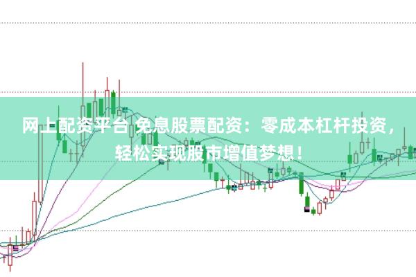 网上配资平台 免息股票配资：零成本杠杆投资，轻松实现股市增值梦想！