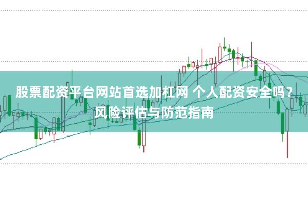 股票配资平台网站首选加杠网 个人配资安全吗？风险评估与防范指南