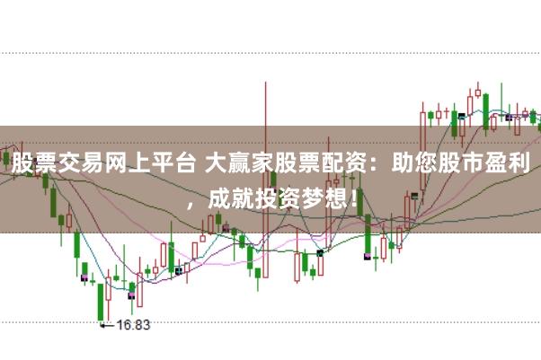 股票交易网上平台 大赢家股票配资：助您股市盈利，成就投资梦想！