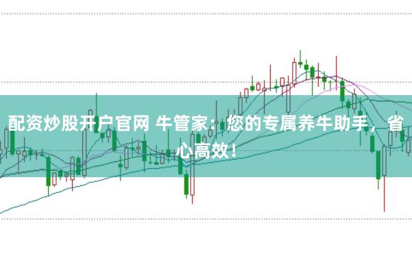 配资炒股开户官网 牛管家：您的专属养牛助手，省心高效！