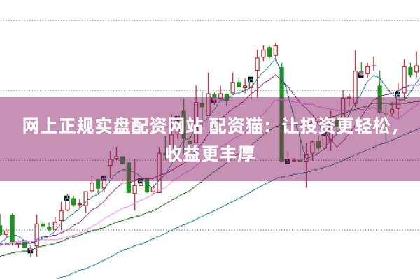 网上正规实盘配资网站 配资猫：让投资更轻松，收益更丰厚