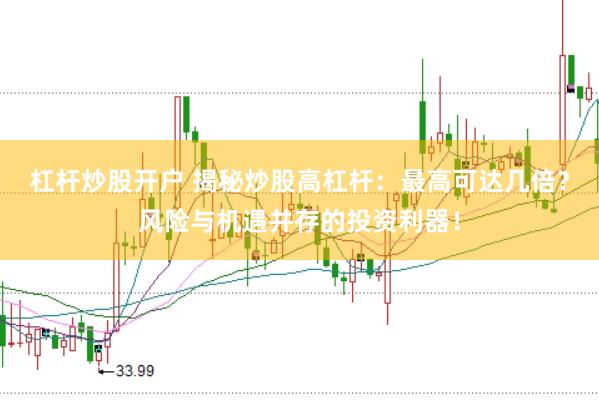 杠杆炒股开户 揭秘炒股高杠杆：最高可达几倍？风险与机遇并存的投资利器！