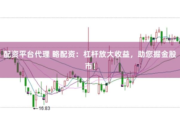 配资平台代理 略配资：杠杆放大收益，助您掘金股市！