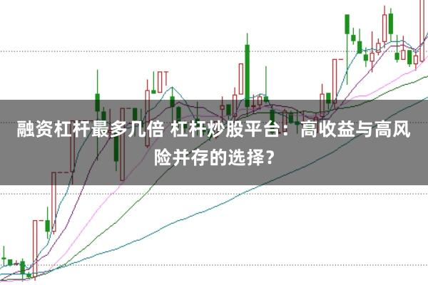 融资杠杆最多几倍 杠杆炒股平台：高收益与高风险并存的选择？