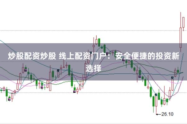 炒股配资炒股 线上配资门户：安全便捷的投资新选择