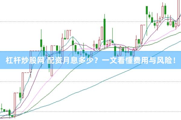 杠杆炒股网 配资月息多少？一文看懂费用与风险！