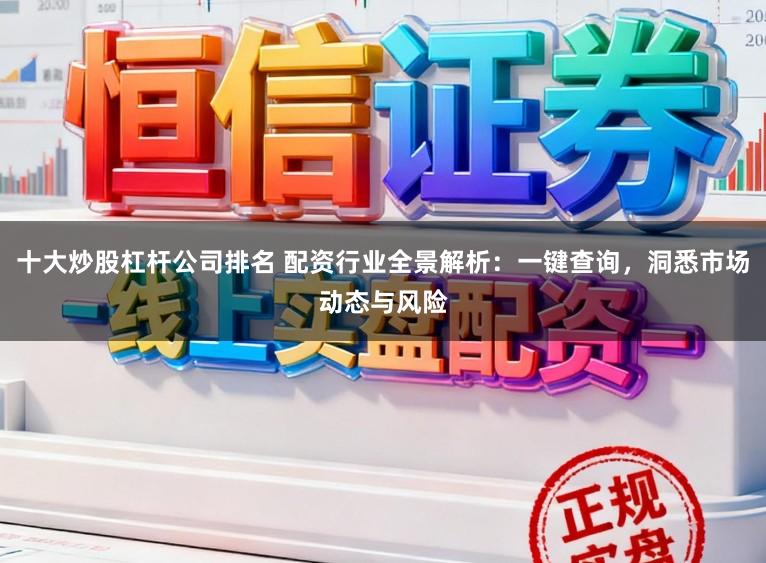 十大炒股杠杆公司排名 配资行业全景解析:一键查询,洞悉市场动态与风险