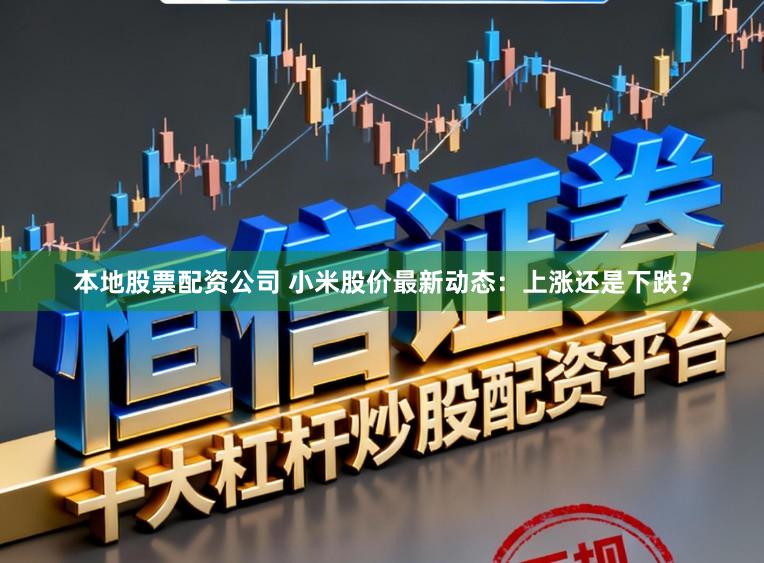 本地股票配资公司 小米股价最新动态：上涨还是下跌？