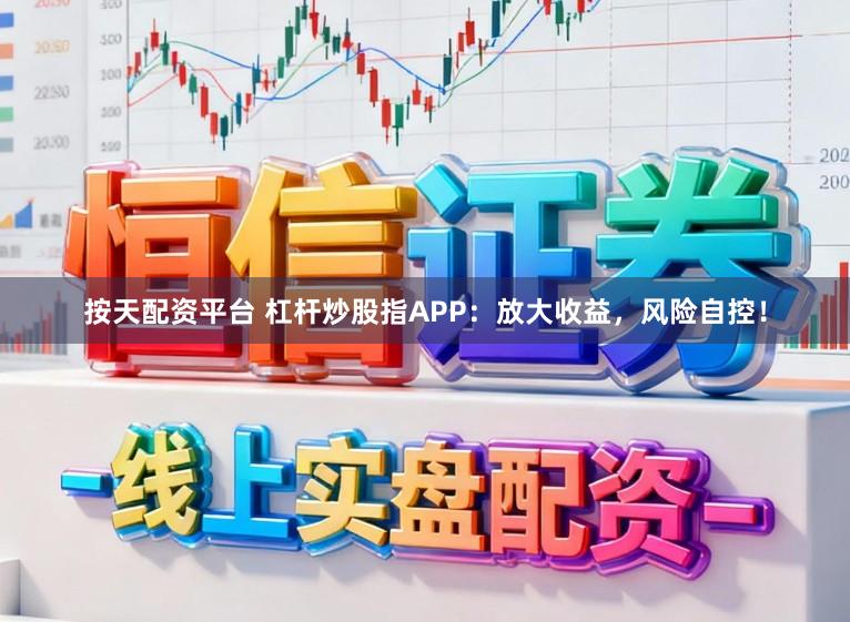 按天配资平台 杠杆炒股指APP：放大收益，风险自控！