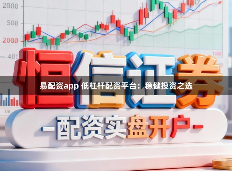 易配资app 低杠杆配资平台：稳健投资之选