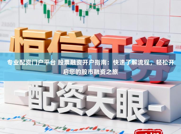 专业配资门户平台 股票融资开户指南：快速了解流程，轻松开启您的股市融资之旅