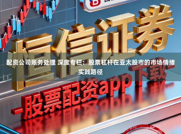 配资公司账务处理 深度专栏：股票杠杆在亚太股市的市场情绪实践路径