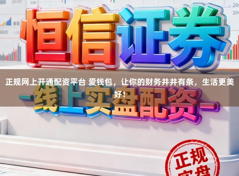 正规网上开通配资平台 爱钱包，让你的财务井井有条，生活更美好！