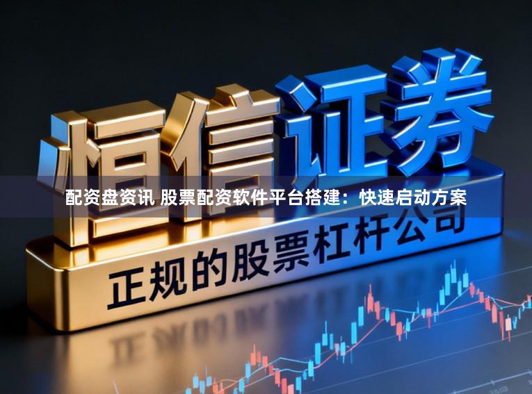 配资盘资讯 股票配资软件平台搭建：快速启动方案