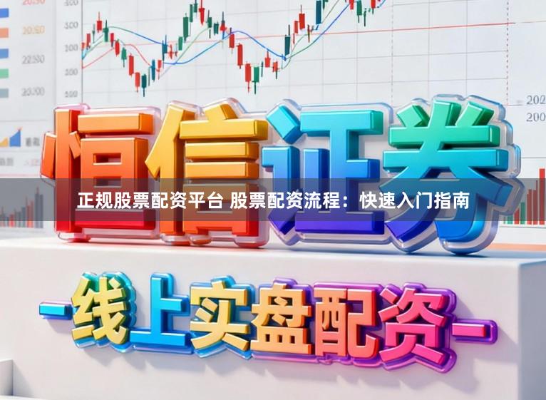 正规股票配资平台 股票配资流程：快速入门指南