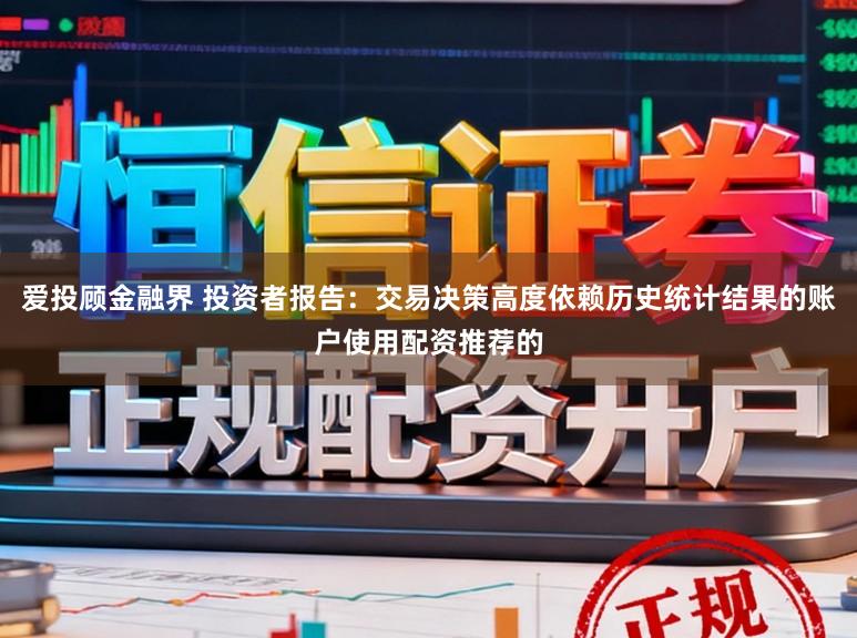 爱投顾金融界 投资者报告：交易决策高度依赖历史统计结果的账户使用配资推荐的
