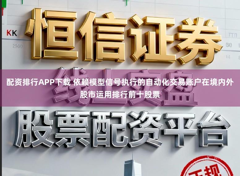 配资排行APP下载 依赖模型信号执行的自动化交易账户在境内外股市运用排行前十股票