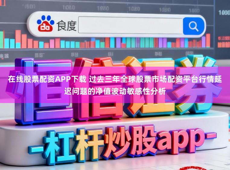 在线股票配资APP下载 过去三年全球股票市场配资平台行情延迟问题的净值波动敏感性分析