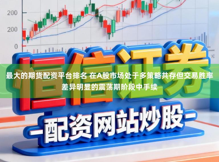 最大的期货配资平台排名 在A股市场处于多策略共存但交易胜率差异明显的震荡期阶段中手续