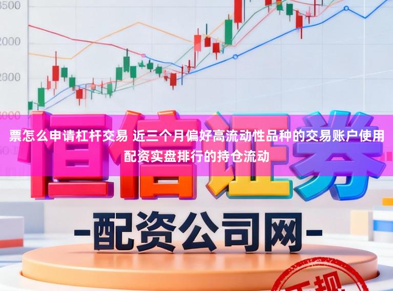 票怎么申请杠杆交易 近三个月偏好高流动性品种的交易账户使用配资实盘排行的持仓流动