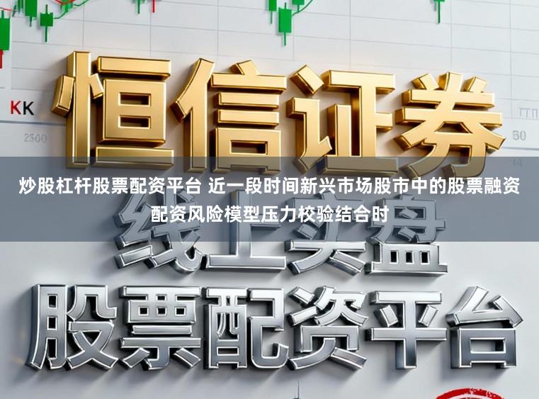 炒股杠杆股票配资平台 近一段时间新兴市场股市中的股票融资配资风险模型压力校验结合时
